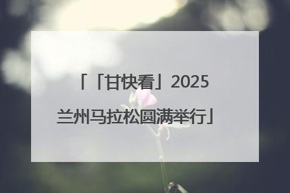 「甘快看」2025兰州马拉松圆满举行